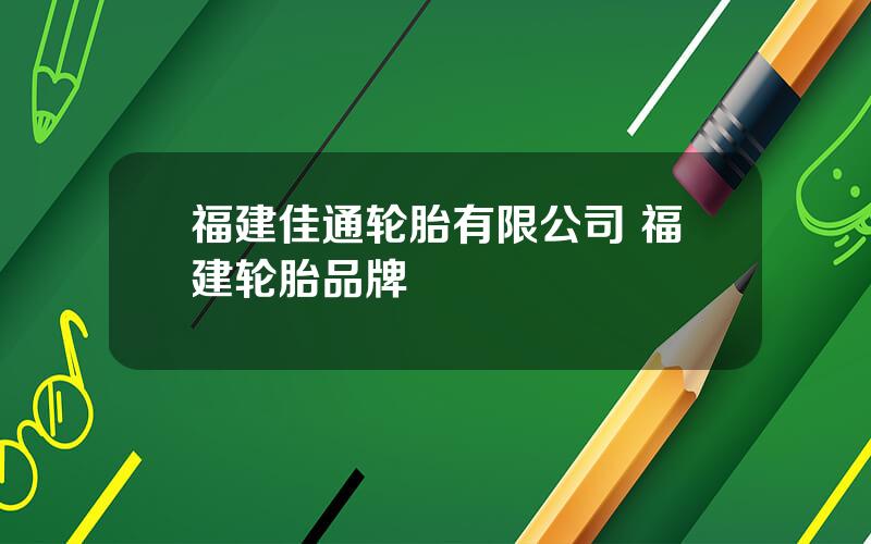 福建佳通轮胎有限公司 福建轮胎品牌